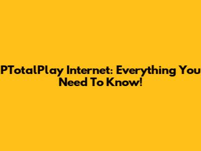 PTotalPlay Internet: Everything You Need To Know!