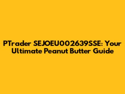PTrader SEJOEU002639SSE: Your Ultimate Peanut Butter Guide