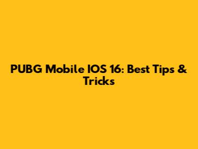 PUBG Mobile IOS 16: Best Tips & Tricks