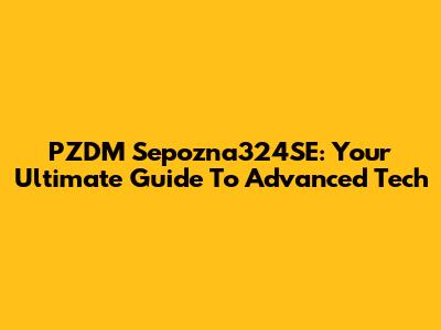 PZDM Sepozna324SE: Your Ultimate Guide To Advanced Tech