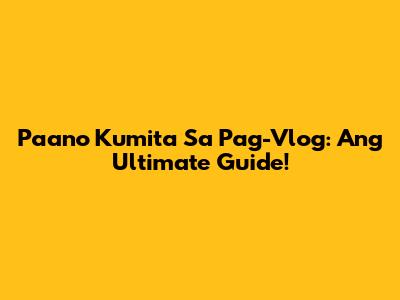 Paano Kumita Sa Pag-Vlog: Ang Ultimate Guide!