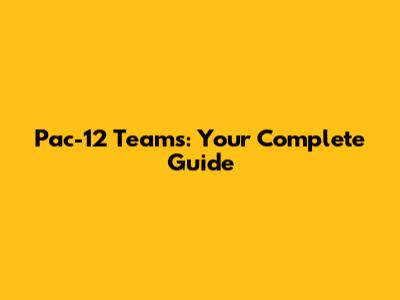 Pac-12 Teams: Your Complete Guide