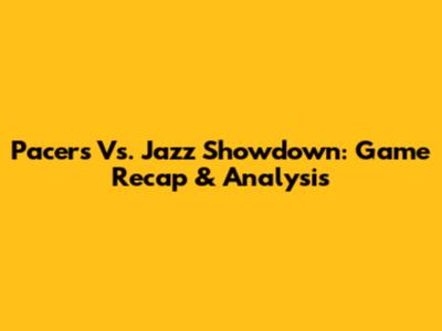 Pacers Vs. Jazz Showdown: Game Recap & Analysis