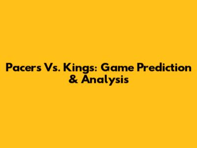 Pacers Vs. Kings: Game Prediction & Analysis