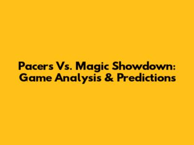 Pacers Vs. Magic Showdown: Game Analysis & Predictions
