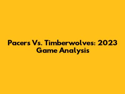 Pacers Vs. Timberwolves: 2023 Game Analysis
