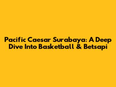 Pacific Caesar Surabaya: A Deep Dive Into Basketball & Betsapi
