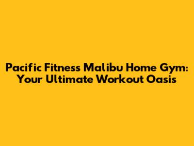 Pacific Fitness Malibu Home Gym: Your Ultimate Workout Oasis