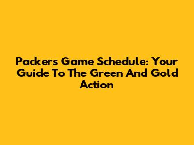 Packers Game Schedule: Your Guide To The Green And Gold Action