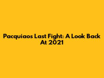 Pacquiao's Last Fight: A Look Back At 2021