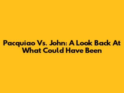Pacquiao Vs. John: A Look Back At What Could Have Been