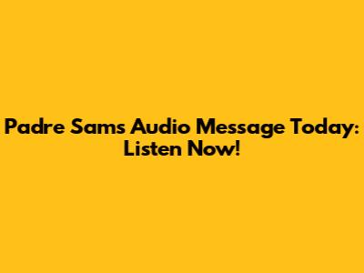 Padre Sam's Audio Message Today: Listen Now!