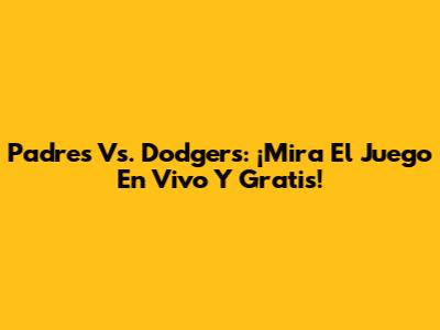 Padres Vs. Dodgers: ¡Mira El Juego En Vivo Y Gratis!