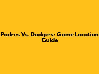 Padres Vs. Dodgers: Game Location Guide
