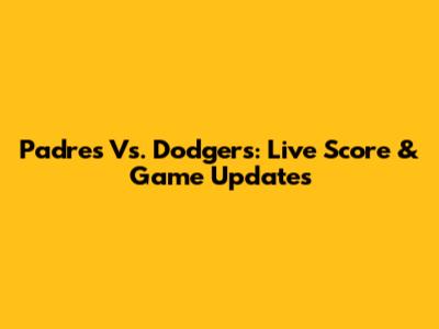 Padres Vs. Dodgers: Live Score & Game Updates