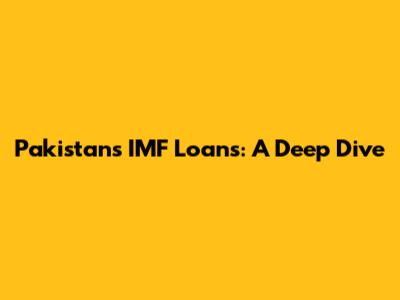 Pakistan's IMF Loans: A Deep Dive