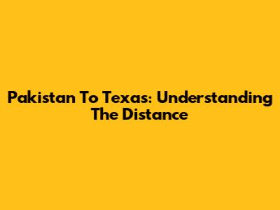 Pakistan To Texas: Understanding The Distance