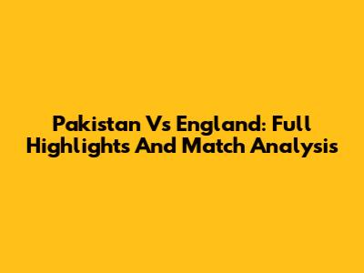 Pakistan Vs England: Full Highlights And Match Analysis