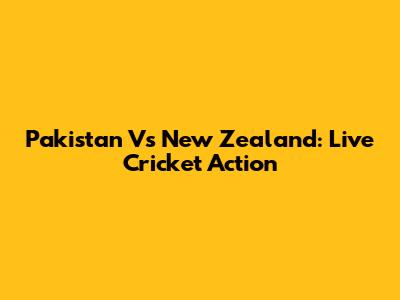 Pakistan Vs New Zealand: Live Cricket Action