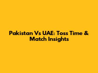 Pakistan Vs UAE: Toss Time & Match Insights