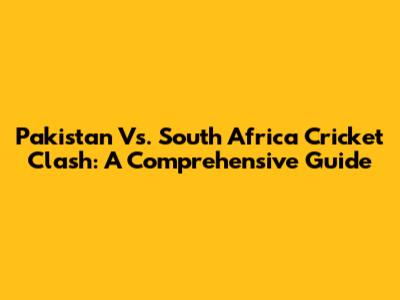 Pakistan Vs. South Africa Cricket Clash: A Comprehensive Guide