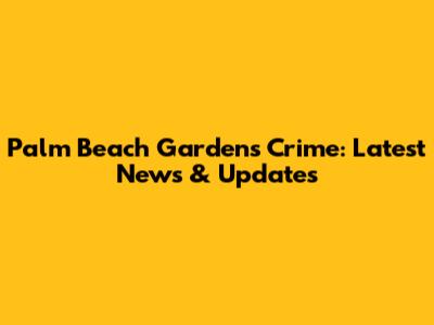 Palm Beach Gardens Crime: Latest News & Updates