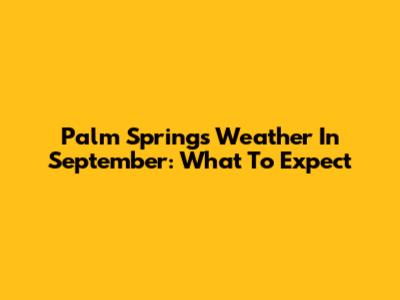 Palm Springs Weather In September: What To Expect