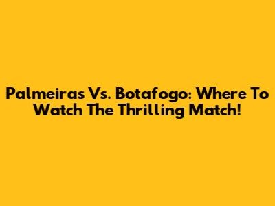 Palmeiras Vs. Botafogo: Where To Watch The Thrilling Match!