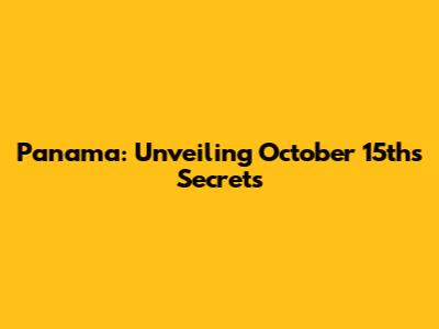 Panama: Unveiling October 15th's Secrets