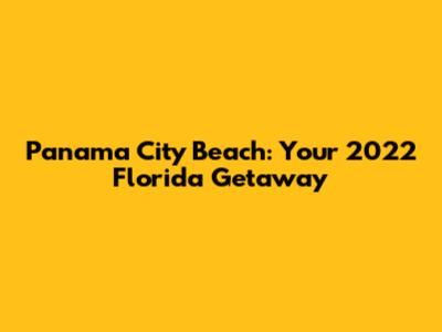 Panama City Beach: Your 2022 Florida Getaway
