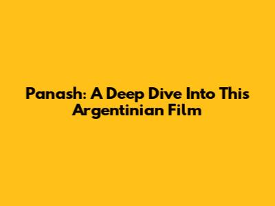 Panash: A Deep Dive Into This Argentinian Film