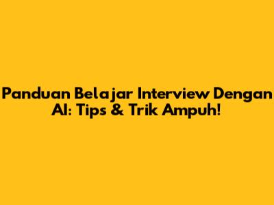 Panduan Belajar Interview Dengan AI: Tips & Trik Ampuh!