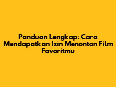 Panduan Lengkap: Cara Mendapatkan Izin Menonton Film Favoritmu