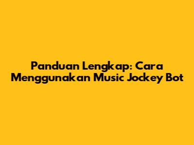 Panduan Lengkap: Cara Menggunakan Music Jockey Bot