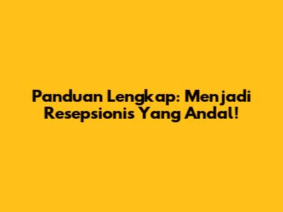 Panduan Lengkap: Menjadi Resepsionis Yang Andal!