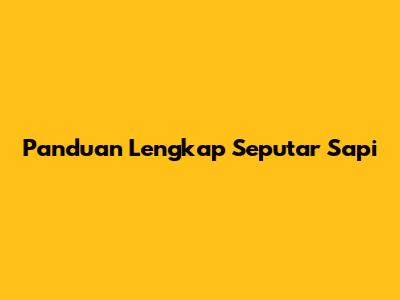 Panduan Lengkap Seputar Sapi