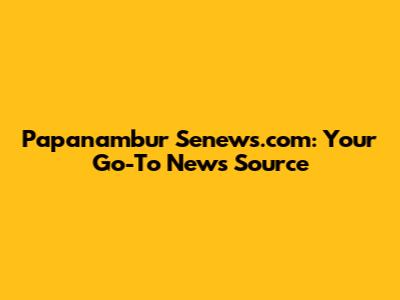 Papanambur Senews.com: Your Go-To News Source