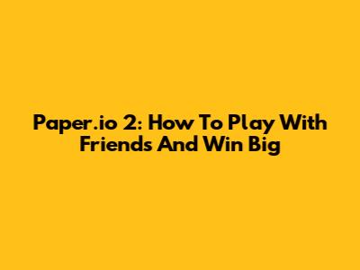 Paper.io 2: How To Play With Friends And Win Big