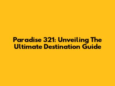 Paradise 321: Unveiling The Ultimate Destination Guide