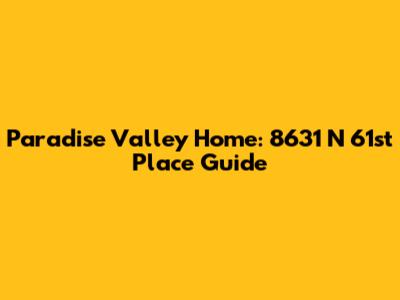 Paradise Valley Home: 8631 N 61st Place Guide