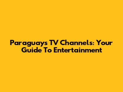 Paraguay's TV Channels: Your Guide To Entertainment