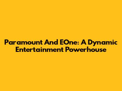 Paramount And EOne: A Dynamic Entertainment Powerhouse