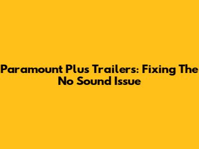 Paramount Plus Trailers: Fixing The No Sound Issue