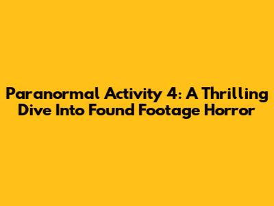 Paranormal Activity 4: A Thrilling Dive Into Found Footage Horror