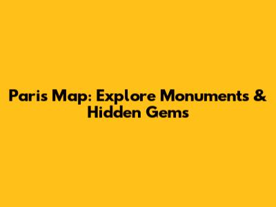 Paris Map: Explore Monuments & Hidden Gems