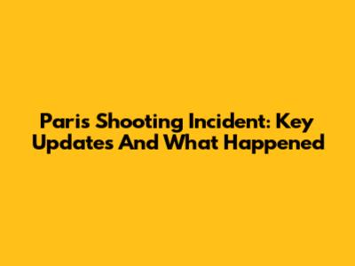 Paris Shooting Incident: Key Updates And What Happened