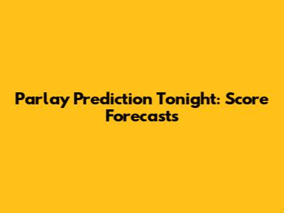 Parlay Prediction Tonight: Score Forecasts