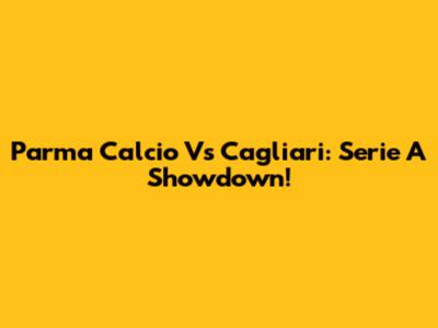 Parma Calcio Vs Cagliari: Serie A Showdown!