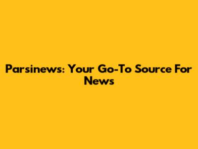 Parsinews: Your Go-To Source For News