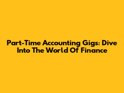 Part-Time Accounting Gigs: Dive Into The World Of Finance
